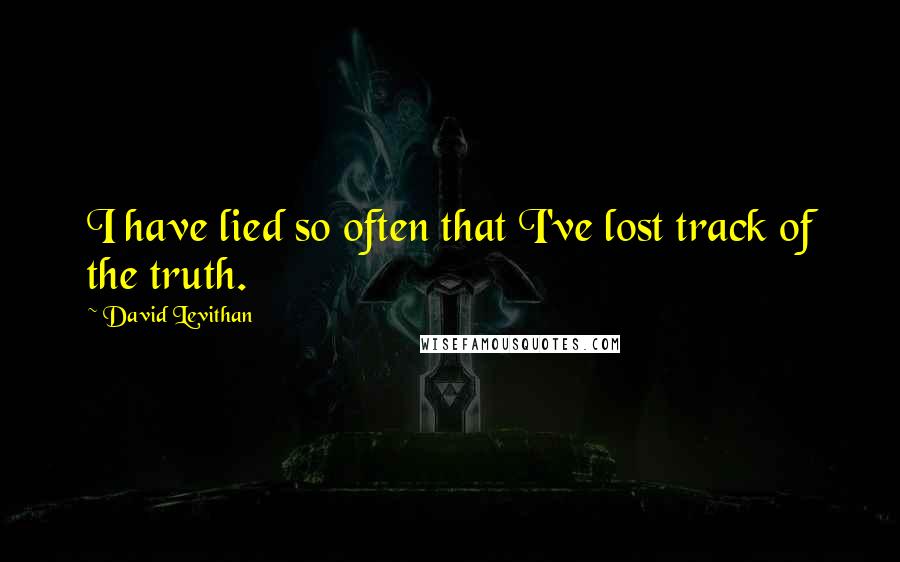 David Levithan Quotes: I have lied so often that I've lost track of the truth.
