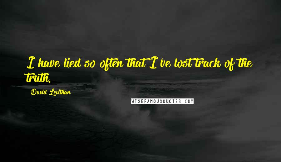 David Levithan Quotes: I have lied so often that I've lost track of the truth.