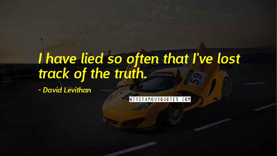 David Levithan Quotes: I have lied so often that I've lost track of the truth.