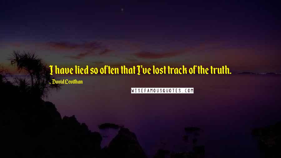 David Levithan Quotes: I have lied so often that I've lost track of the truth.