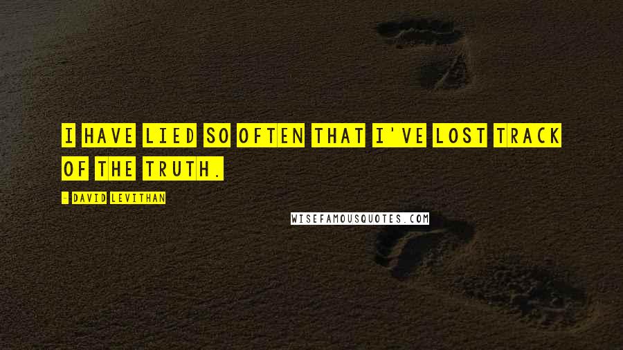 David Levithan Quotes: I have lied so often that I've lost track of the truth.