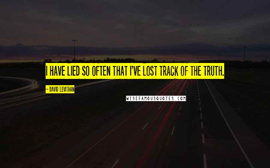 David Levithan Quotes: I have lied so often that I've lost track of the truth.