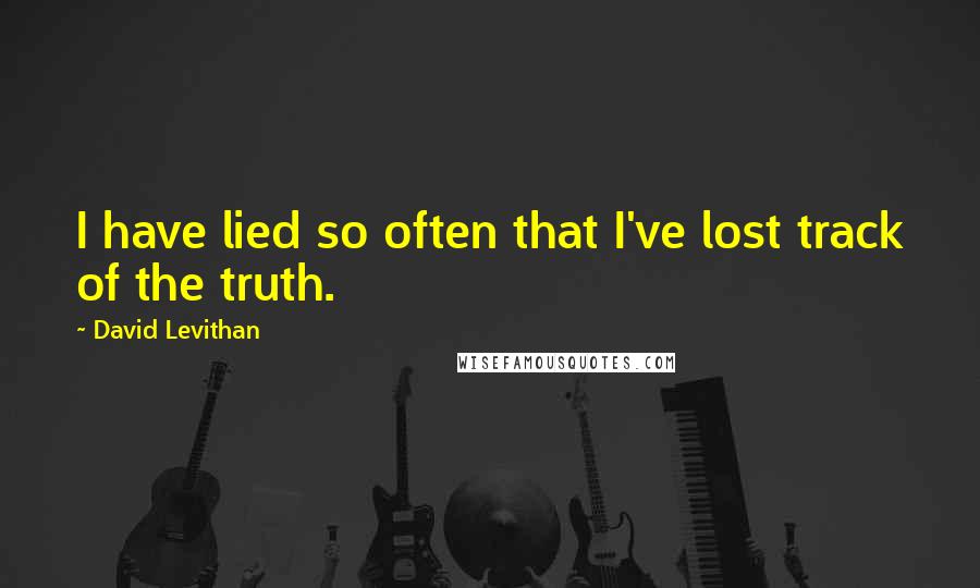 David Levithan Quotes: I have lied so often that I've lost track of the truth.