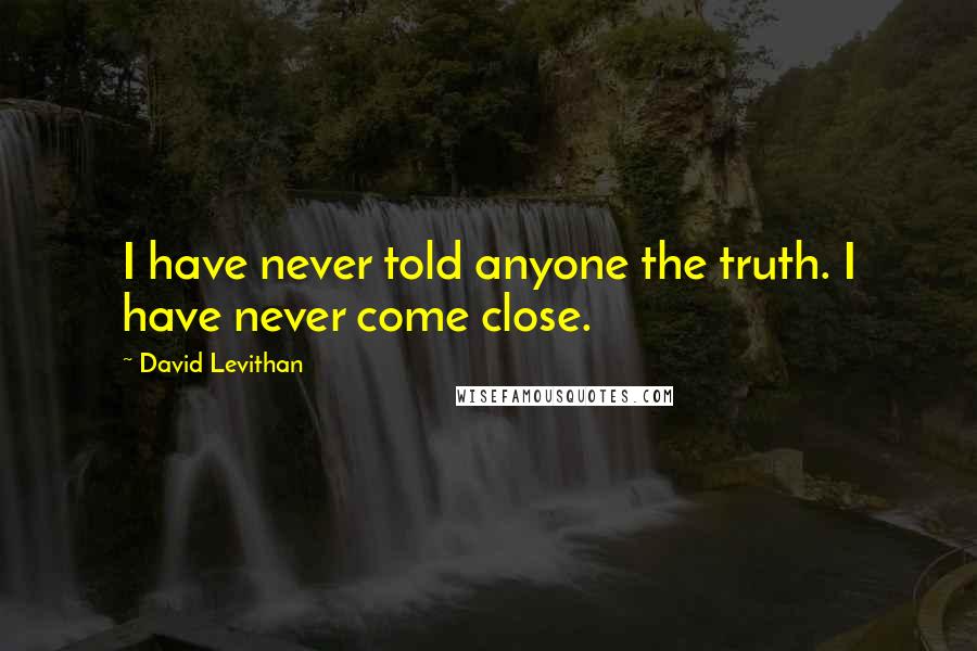 David Levithan Quotes: I have never told anyone the truth. I have never come close.