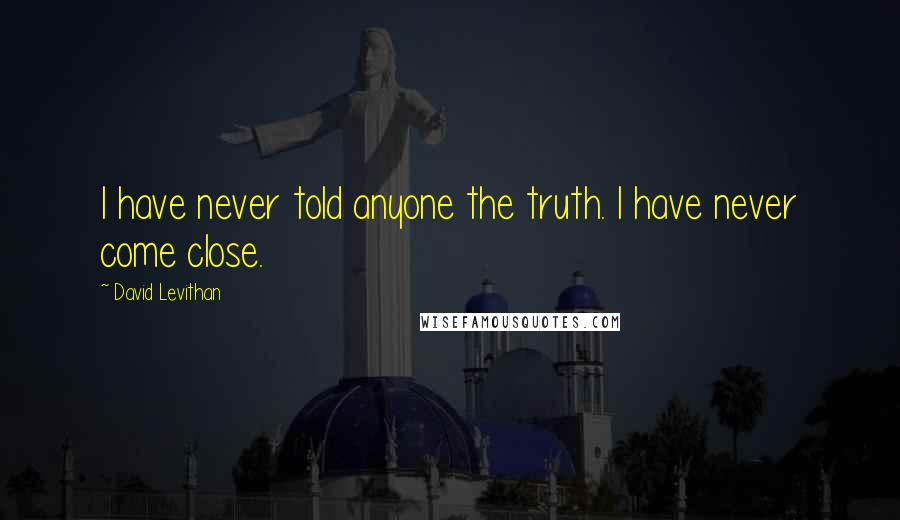 David Levithan Quotes: I have never told anyone the truth. I have never come close.