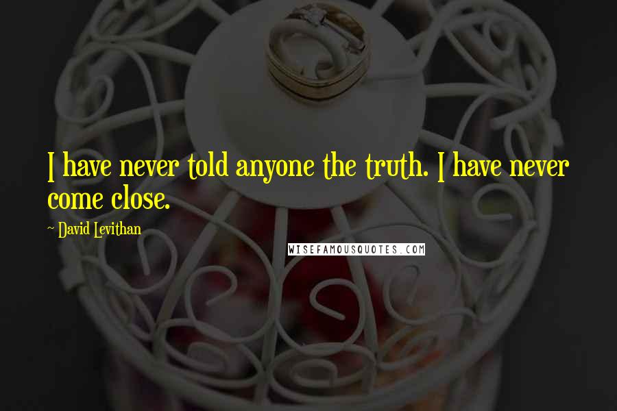 David Levithan Quotes: I have never told anyone the truth. I have never come close.