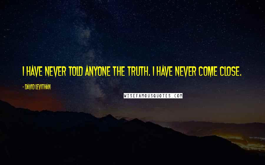 David Levithan Quotes: I have never told anyone the truth. I have never come close.