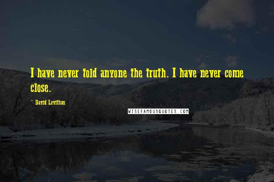 David Levithan Quotes: I have never told anyone the truth. I have never come close.