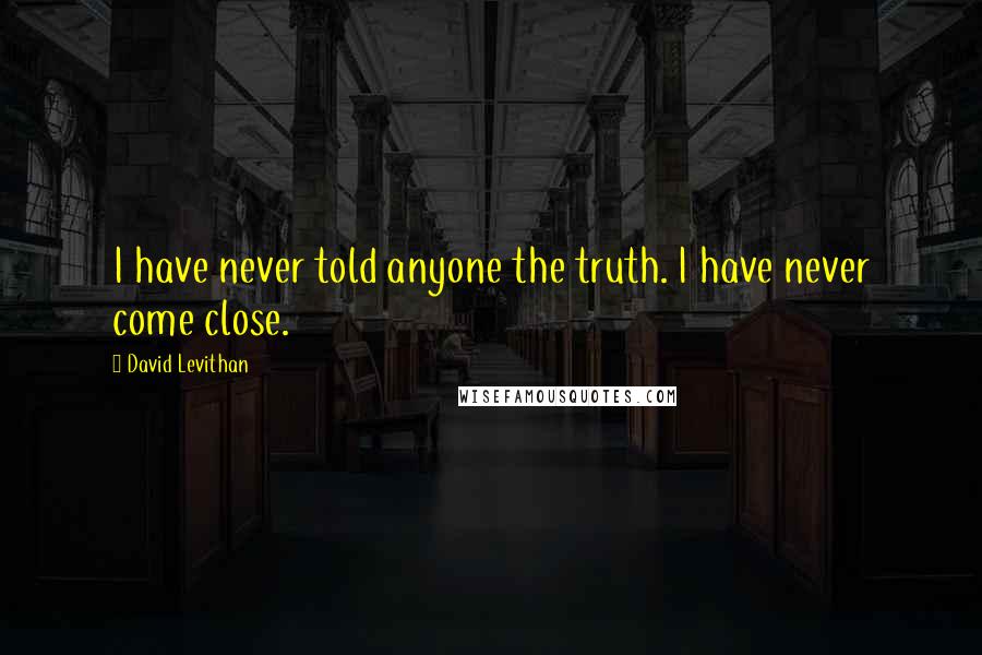 David Levithan Quotes: I have never told anyone the truth. I have never come close.