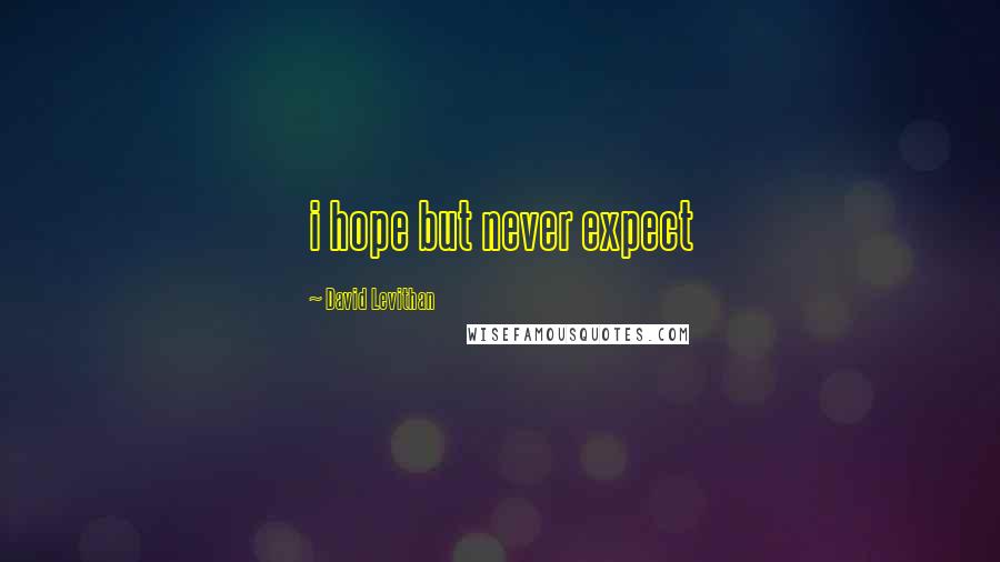 David Levithan Quotes: i hope but never expect