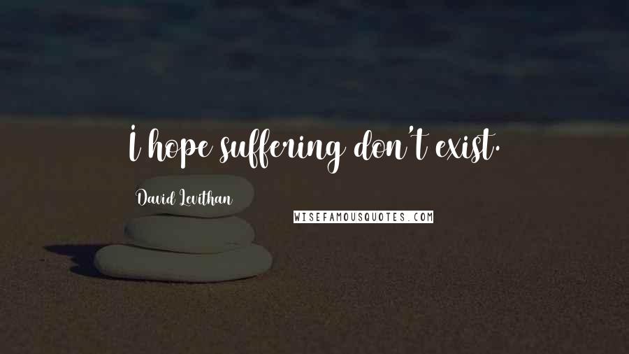 David Levithan Quotes: I hope suffering don't exist.