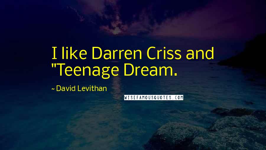 David Levithan Quotes: I like Darren Criss and "Teenage Dream.