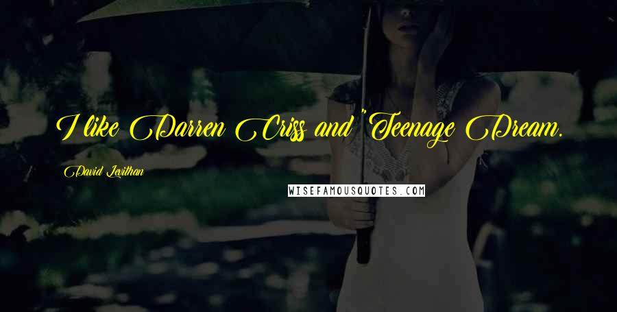 David Levithan Quotes: I like Darren Criss and "Teenage Dream.