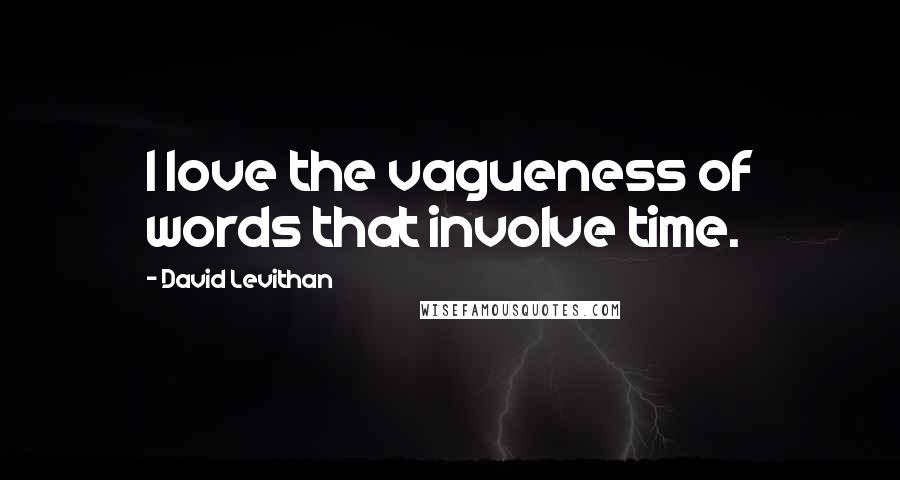 David Levithan Quotes: I love the vagueness of words that involve time.