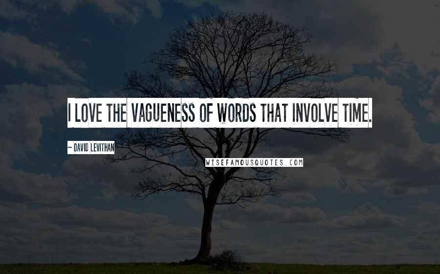 David Levithan Quotes: I love the vagueness of words that involve time.