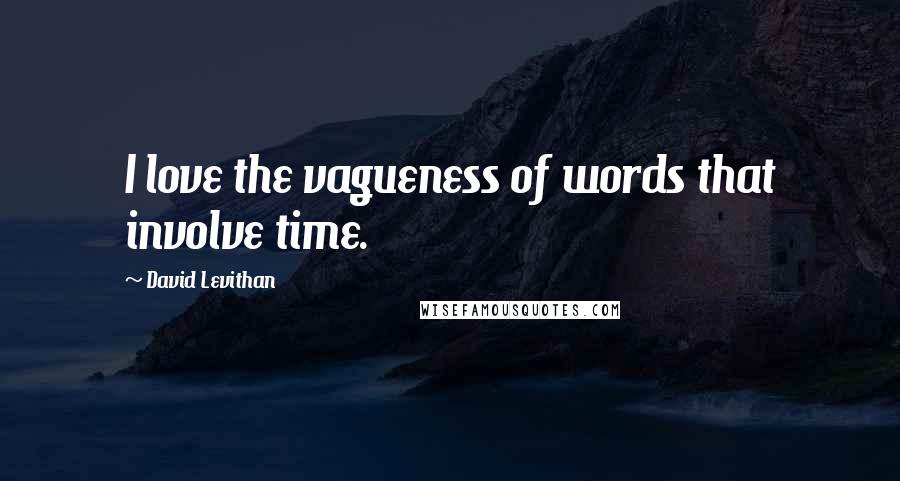 David Levithan Quotes: I love the vagueness of words that involve time.