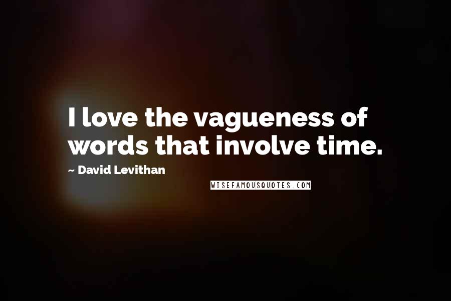 David Levithan Quotes: I love the vagueness of words that involve time.