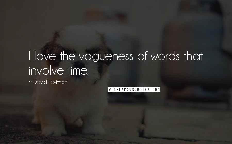David Levithan Quotes: I love the vagueness of words that involve time.