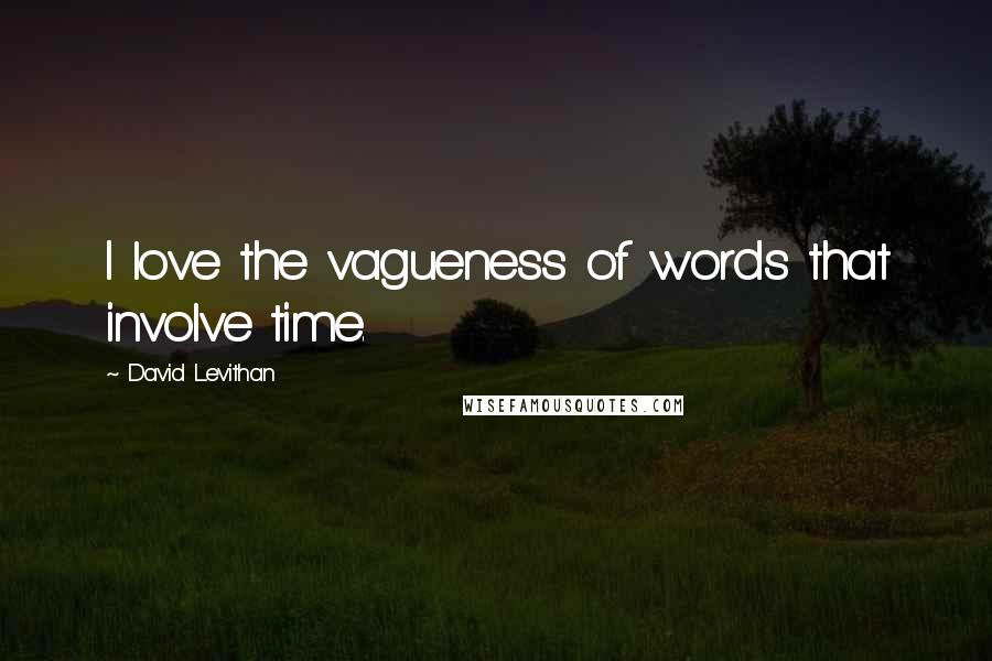 David Levithan Quotes: I love the vagueness of words that involve time.