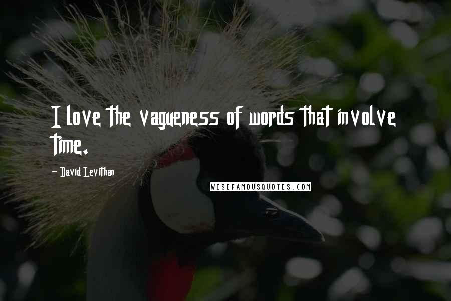 David Levithan Quotes: I love the vagueness of words that involve time.