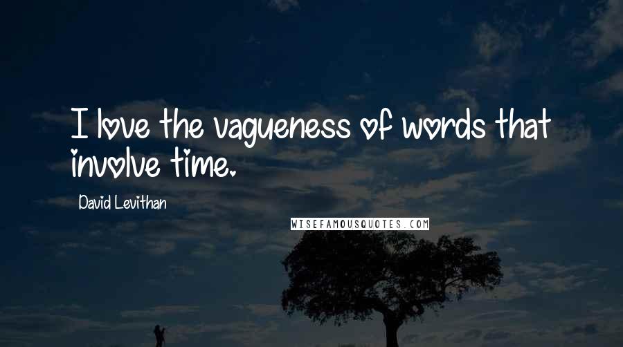 David Levithan Quotes: I love the vagueness of words that involve time.