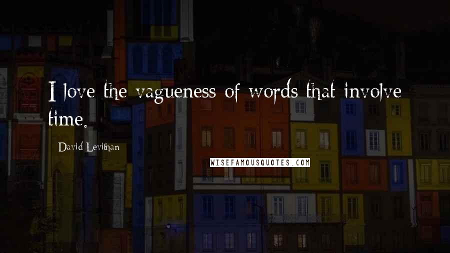 David Levithan Quotes: I love the vagueness of words that involve time.