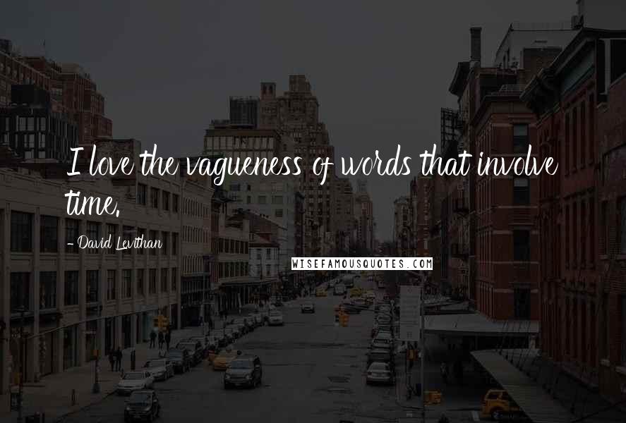 David Levithan Quotes: I love the vagueness of words that involve time.