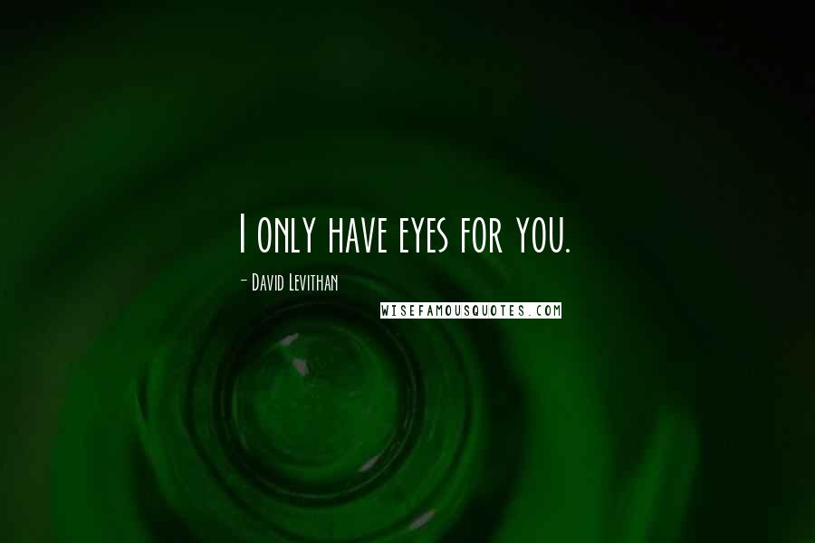 David Levithan Quotes: I only have eyes for you.