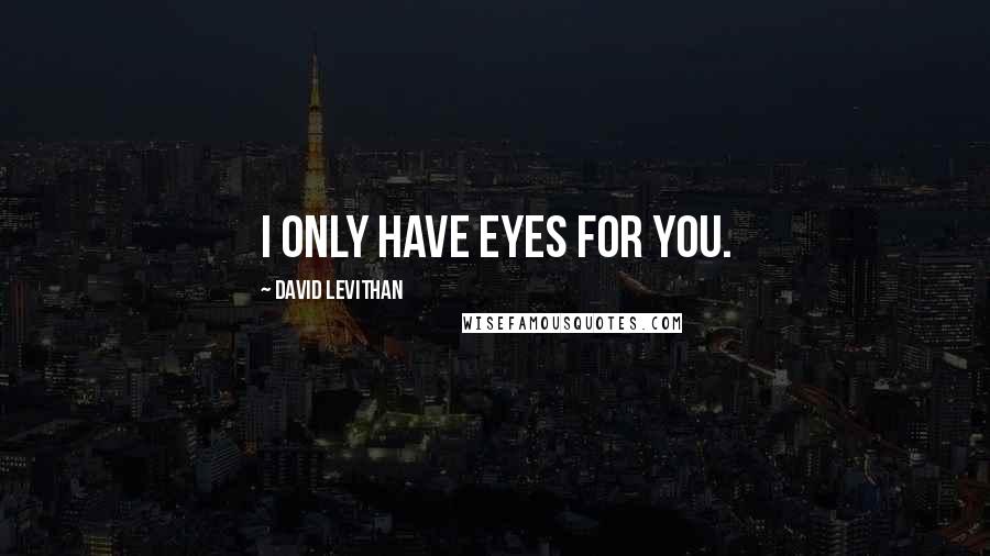 David Levithan Quotes: I only have eyes for you.