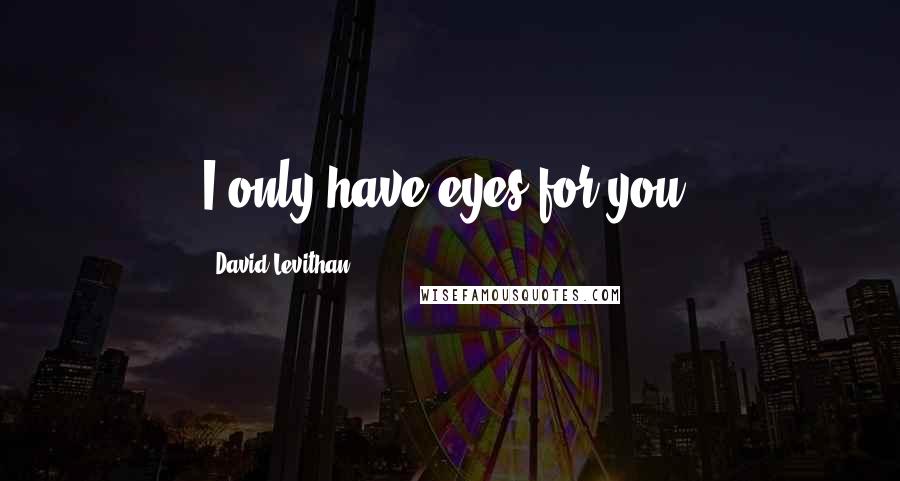 David Levithan Quotes: I only have eyes for you.