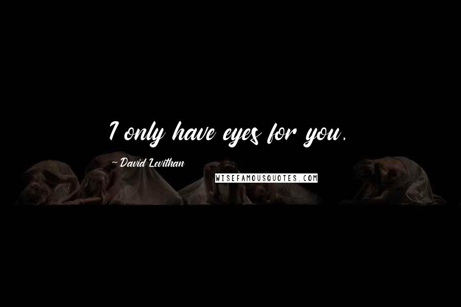 David Levithan Quotes: I only have eyes for you.