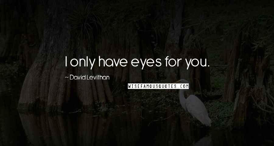 David Levithan Quotes: I only have eyes for you.