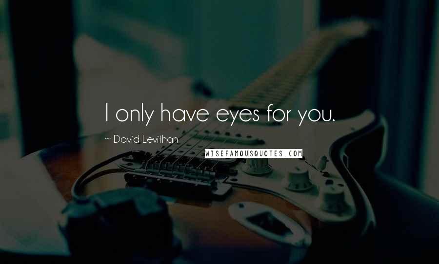 David Levithan Quotes: I only have eyes for you.