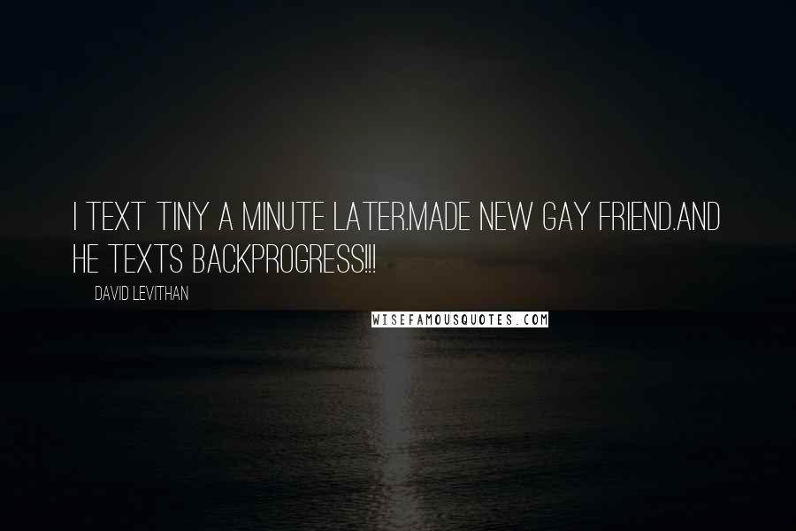David Levithan Quotes: I text tiny a minute later.MADE NEW GAY FRIEND.And he texts backPROGRESS!!!