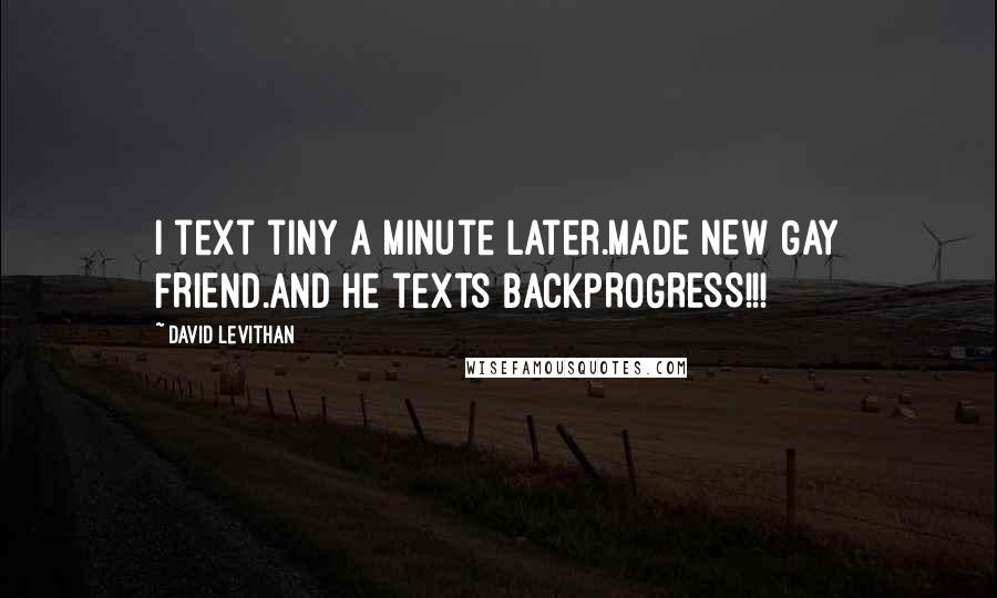 David Levithan Quotes: I text tiny a minute later.MADE NEW GAY FRIEND.And he texts backPROGRESS!!!