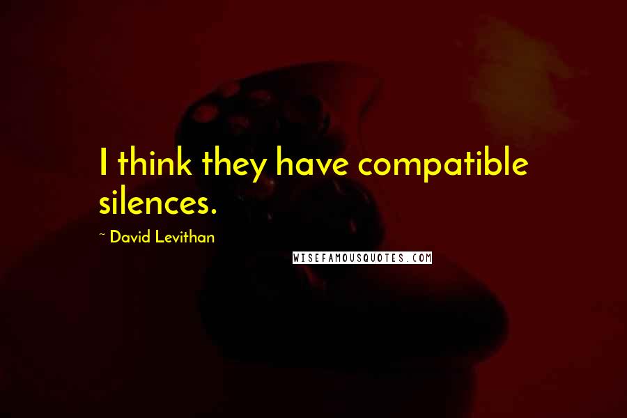 David Levithan Quotes: I think they have compatible silences.