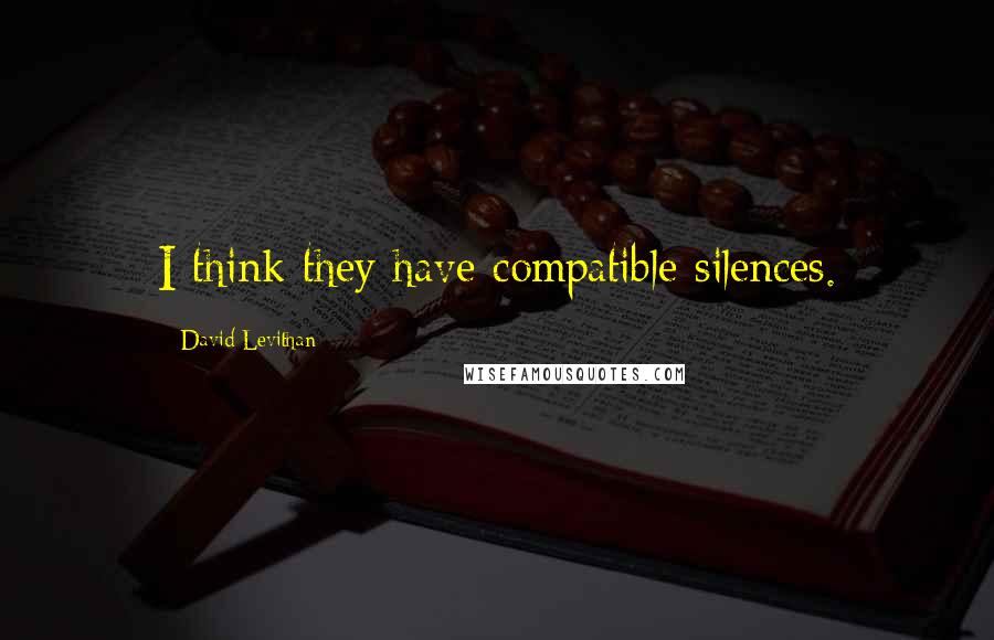 David Levithan Quotes: I think they have compatible silences.