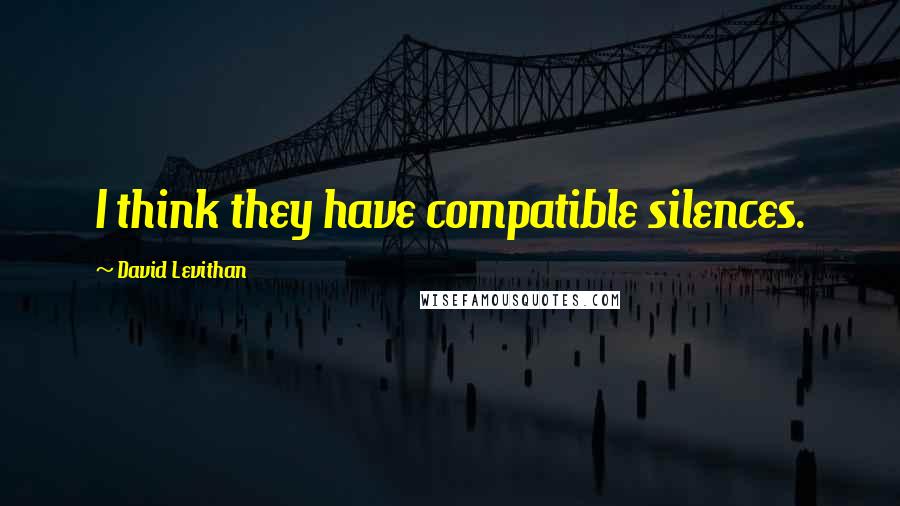 David Levithan Quotes: I think they have compatible silences.