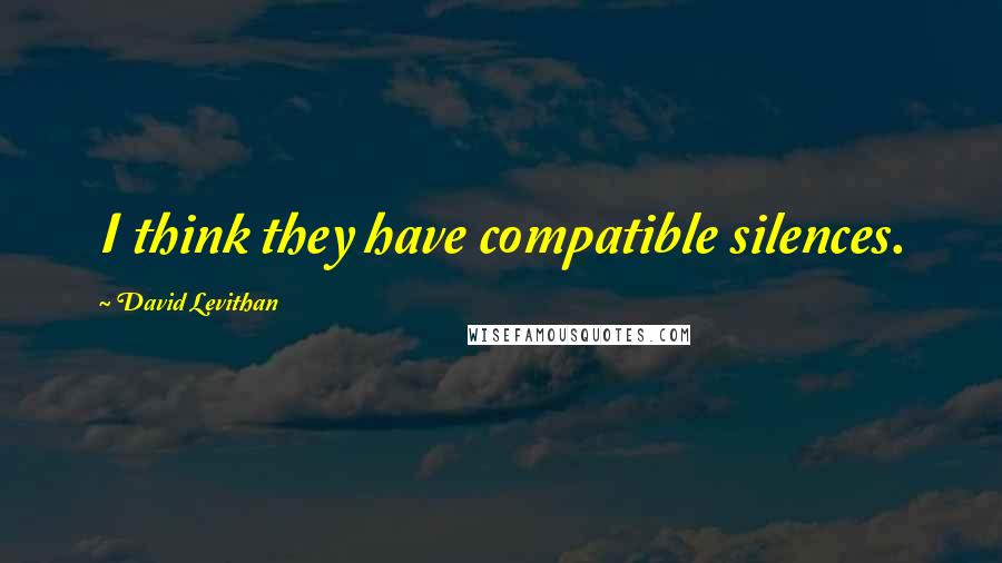 David Levithan Quotes: I think they have compatible silences.
