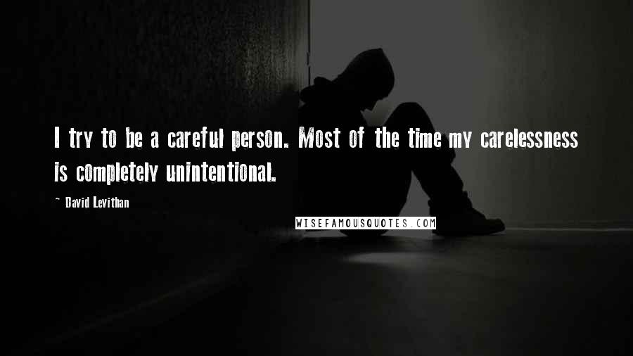David Levithan Quotes: I try to be a careful person. Most of the time my carelessness is completely unintentional.