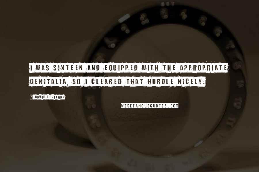 David Levithan Quotes: I was sixteen and equipped with the appropriate genitalia, so I cleared that hurdle nicely.