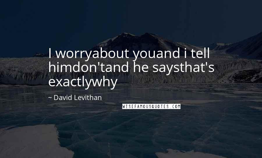 David Levithan Quotes: I worryabout youand i tell himdon'tand he saysthat's exactlywhy