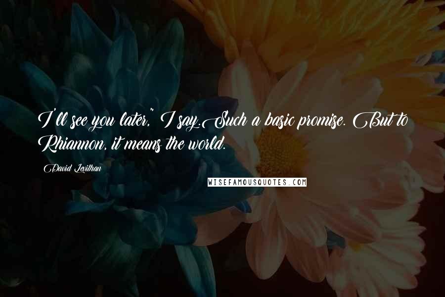 David Levithan Quotes: I'll see you later," I say.Such a basic promise. But to Rhiannon, it means the world.