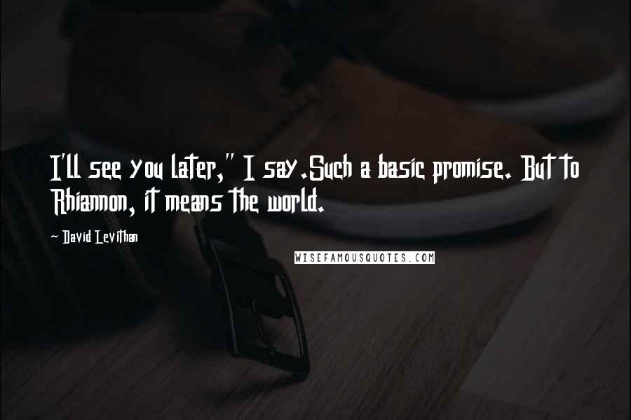 David Levithan Quotes: I'll see you later," I say.Such a basic promise. But to Rhiannon, it means the world.