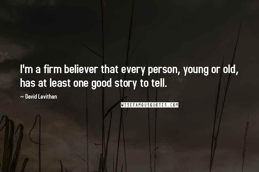 David Levithan Quotes: I'm a firm believer that every person, young or old, has at least one good story to tell.
