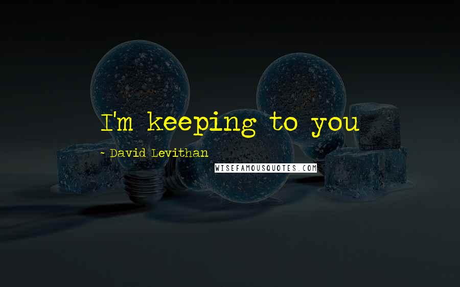 David Levithan Quotes: I'm keeping to you