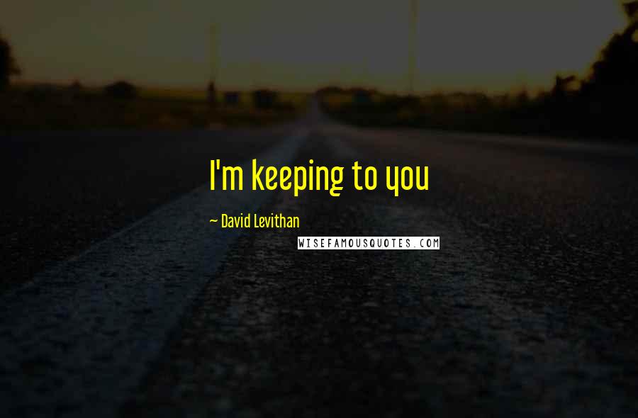David Levithan Quotes: I'm keeping to you