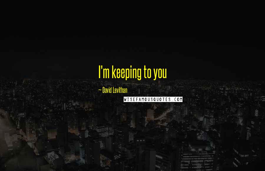 David Levithan Quotes: I'm keeping to you