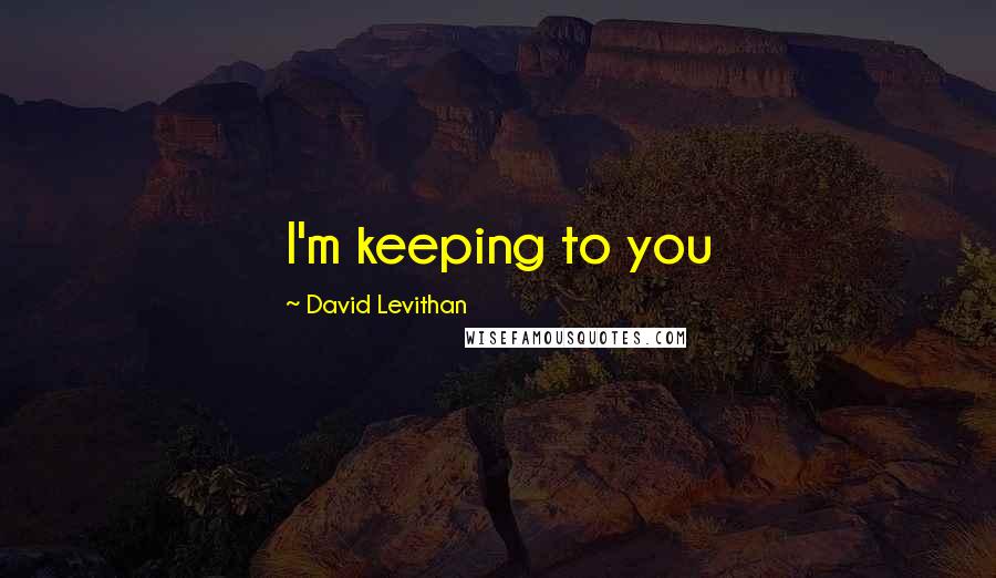 David Levithan Quotes: I'm keeping to you