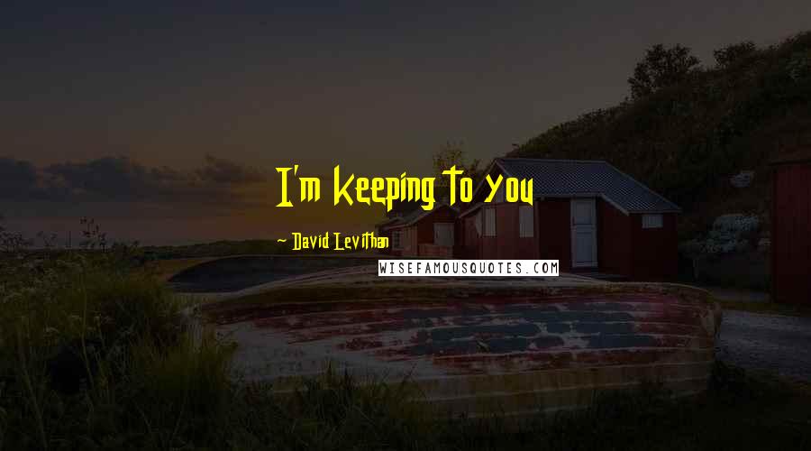 David Levithan Quotes: I'm keeping to you